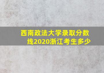 西南政法大学录取分数线2020浙江考生多少