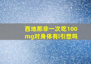 西地那非一次吃100mg对身体有i引想吗