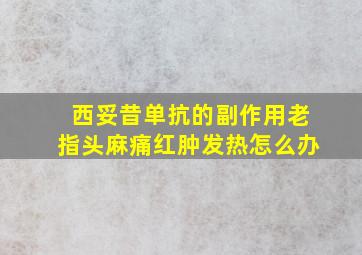 西妥昔单抗的副作用老指头麻痛红肿发热怎么办