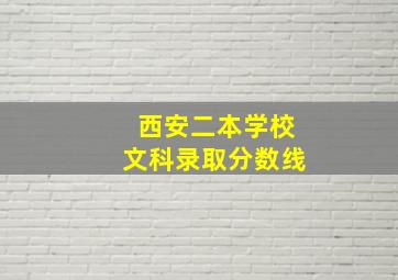 西安二本学校文科录取分数线