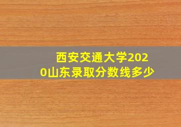 西安交通大学2020山东录取分数线多少