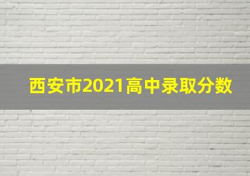 西安市2021高中录取分数