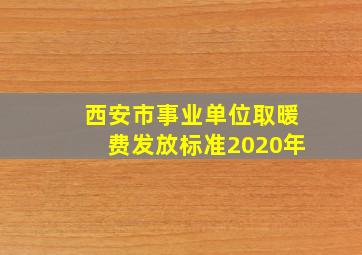 西安市事业单位取暖费发放标准2020年