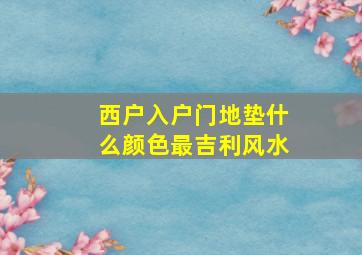 西户入户门地垫什么颜色最吉利风水