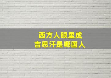 西方人眼里成吉思汗是哪国人