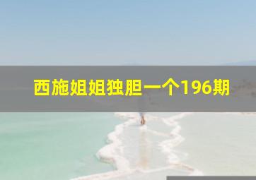 西施姐姐独胆一个196期