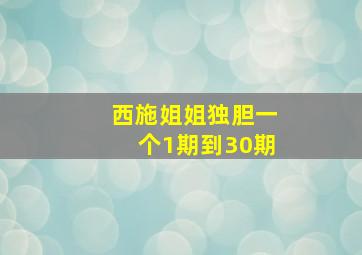 西施姐姐独胆一个1期到30期