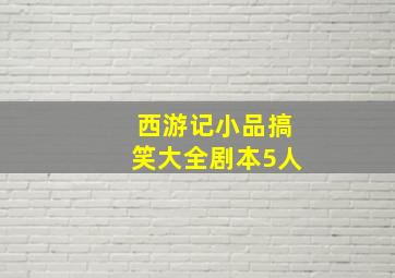 西游记小品搞笑大全剧本5人