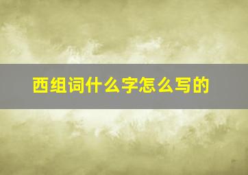 西组词什么字怎么写的