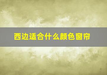 西边适合什么颜色窗帘