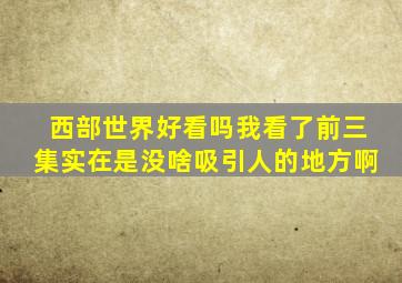 西部世界好看吗我看了前三集实在是没啥吸引人的地方啊