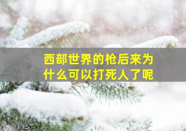 西部世界的枪后来为什么可以打死人了呢