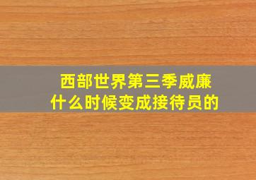 西部世界第三季威廉什么时候变成接待员的