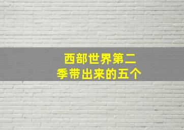 西部世界第二季带出来的五个