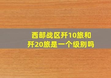 西部战区歼10旅和歼20旅是一个级别吗