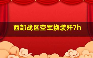 西部战区空军换装歼7h