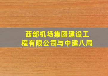 西部机场集团建设工程有限公司与中建八局