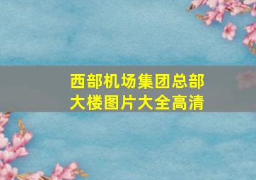 西部机场集团总部大楼图片大全高清