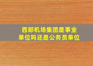 西部机场集团是事业单位吗还是公务员单位