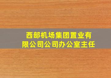 西部机场集团置业有限公司公司办公室主任