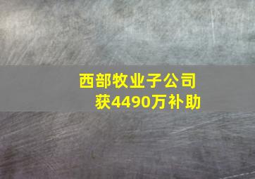 西部牧业子公司获4490万补助