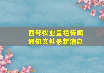 西部牧业重组传闻通知文件最新消息