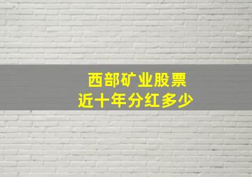 西部矿业股票近十年分红多少