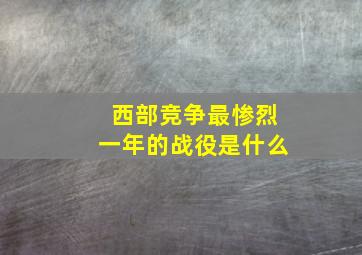 西部竞争最惨烈一年的战役是什么