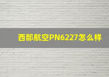 西部航空PN6227怎么样