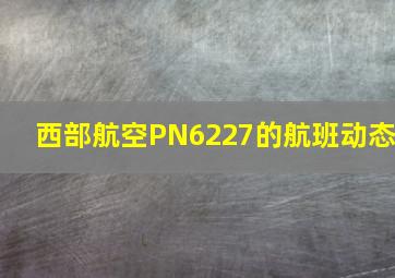 西部航空PN6227的航班动态