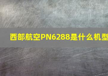 西部航空PN6288是什么机型