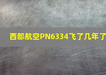 西部航空PN6334飞了几年了