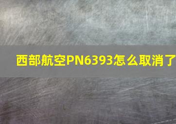 西部航空PN6393怎么取消了