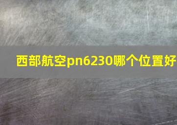 西部航空pn6230哪个位置好