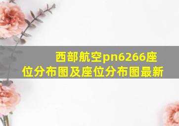 西部航空pn6266座位分布图及座位分布图最新