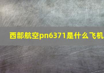 西部航空pn6371是什么飞机