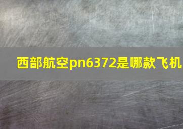 西部航空pn6372是哪款飞机