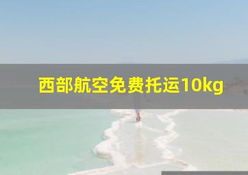 西部航空免费托运10kg