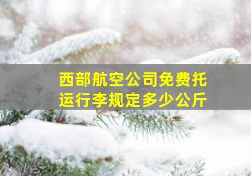 西部航空公司免费托运行李规定多少公斤