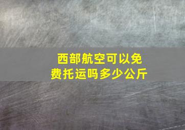 西部航空可以免费托运吗多少公斤