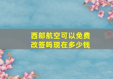 西部航空可以免费改签吗现在多少钱