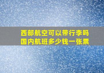 西部航空可以带行李吗国内航班多少钱一张票