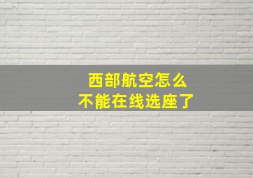 西部航空怎么不能在线选座了