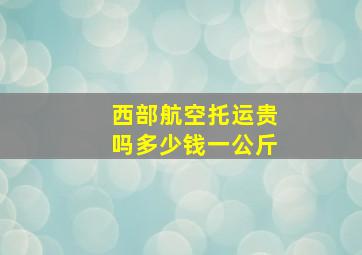 西部航空托运贵吗多少钱一公斤