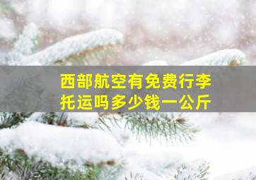 西部航空有免费行李托运吗多少钱一公斤