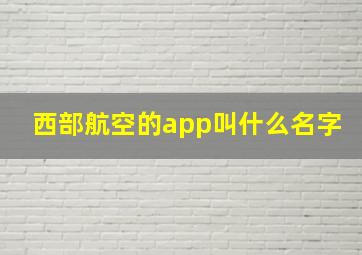 西部航空的app叫什么名字