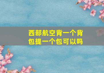 西部航空背一个背包提一个包可以吗