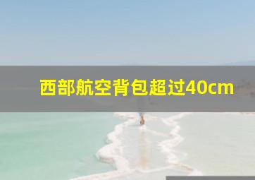 西部航空背包超过40cm