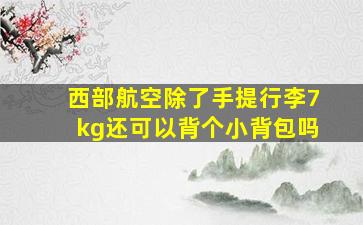 西部航空除了手提行李7kg还可以背个小背包吗