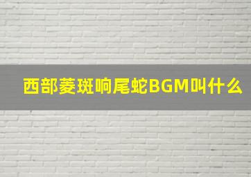 西部菱斑响尾蛇BGM叫什么